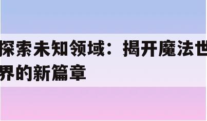 探索未知领域：揭开魔法世界的新篇章