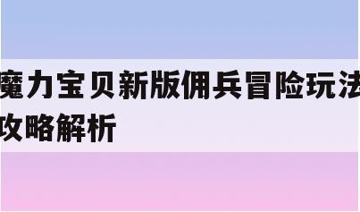 魔力宝贝新版佣兵冒险玩法攻略解析(魔力宝贝雇佣npc)