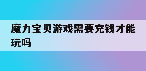 魔力宝贝游戏需要充钱才能玩吗(魔力宝贝游戏需要充钱才能玩吗知乎)