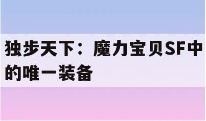 独步天下：魔力宝贝SF中的唯一装备(魔力宝贝sf哪个好)