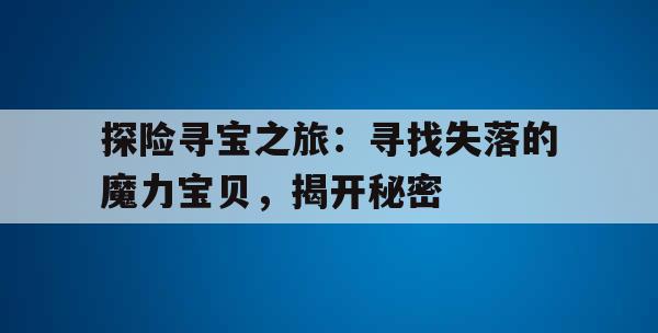 探险寻宝之旅：寻找失落的魔力宝贝，揭开秘密