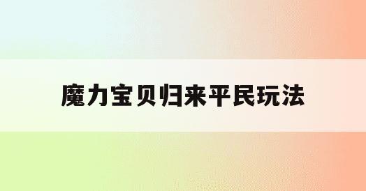 魔力宝贝归来平民玩法(魔力宝贝归来17173)