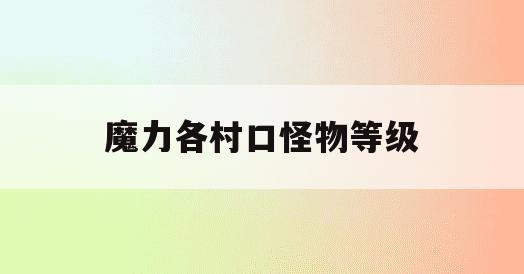 魔力各村口怪物等级(魔力宝贝各村口怪物等级)