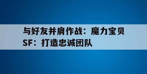 与好友并肩作战：魔力宝贝SF：打造忠诚团队