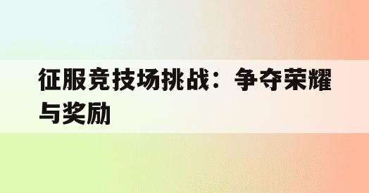 征服竞技场挑战：争夺荣耀与奖励