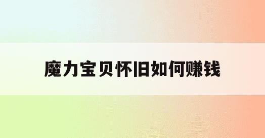 魔力宝贝怀旧如何赚钱(魔力宝贝怀旧做什么任务赚钱)