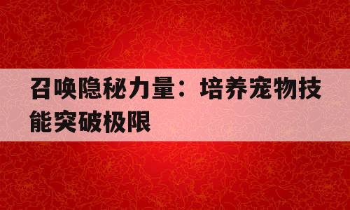 召唤隐秘力量：培养宠物技能突破极限