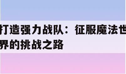 打造强力战队：征服魔法世界的挑战之路