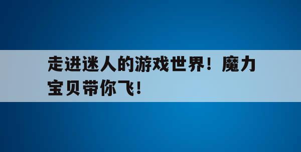 走进迷人的游戏世界！魔力宝贝带你飞！