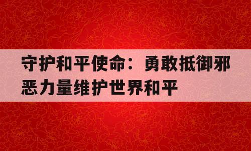 守护和平使命：勇敢抵御邪恶力量维护世界和平