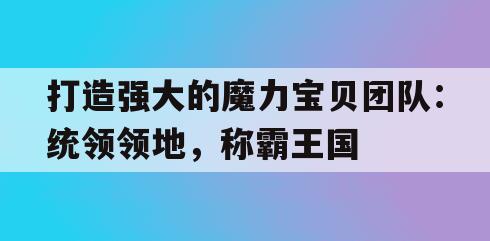 打造强大的魔力宝贝团队：统领领地，称霸王国