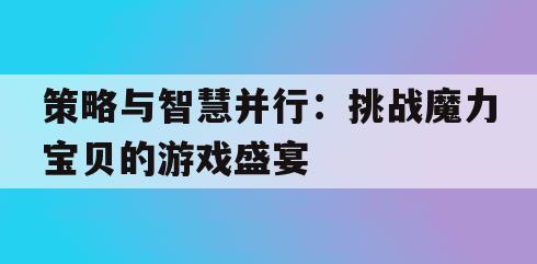 策略与智慧并行：挑战魔力宝贝的游戏盛宴