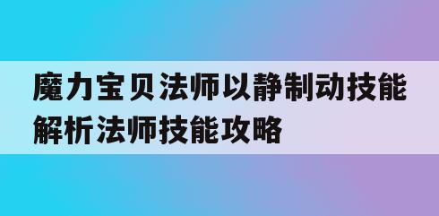 魔力宝贝法师以静制动技能解析法师技能攻略(魔力宝贝法师精神和魔攻)