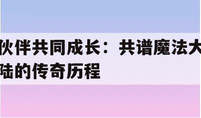 伙伴共同成长：共谱魔法大陆的传奇历程