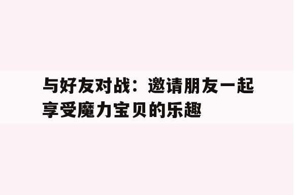 与好友对战：邀请朋友一起享受魔力宝贝的乐趣