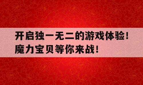 开启独一无二的游戏体验！魔力宝贝等你来战！