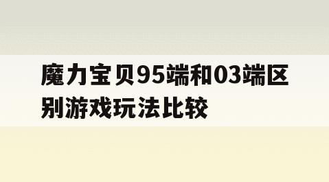 魔力宝贝95端和03端区别游戏玩法比较