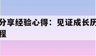 分享经验心得：见证成长历程