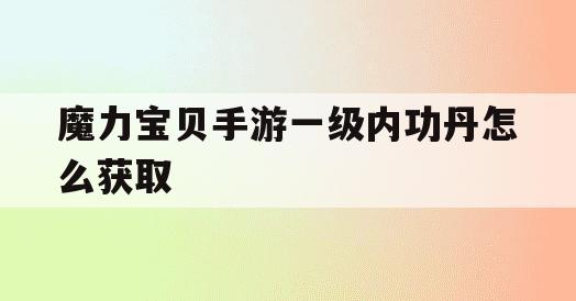 魔力宝贝手游一级内功丹怎么获取(魔力宝贝手游练级)