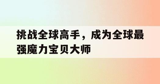 挑战全球高手，成为全球最强魔力宝贝大师