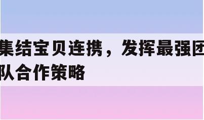 集结宝贝连携，发挥最强团队合作策略(宝宝集结令)