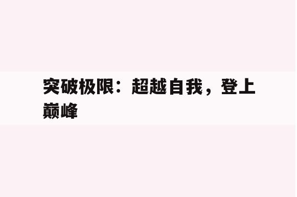 突破极限：超越自我，登上巅峰(突破极限超越自我的作文600字)