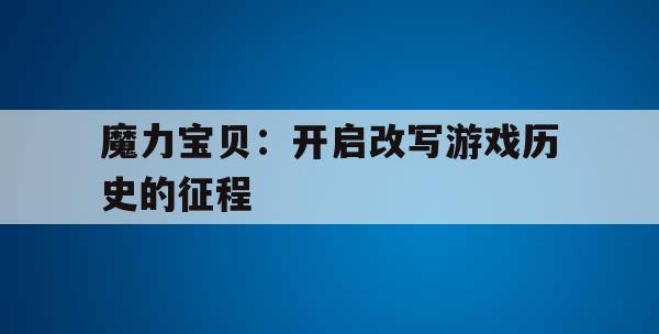 魔力宝贝：开启改写游戏历史的征程(魔力宝贝游戏攻略)