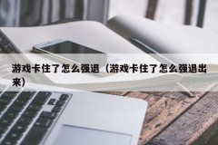 游戏卡住了怎么强退（游戏卡住了怎么强退出来）
