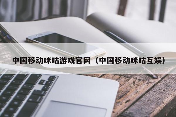 中国移动咪咕游戏官网(中国移动咪咕互娱)